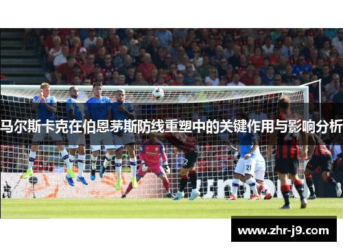 马尔斯卡克在伯恩茅斯防线重塑中的关键作用与影响分析