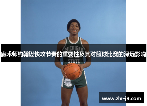 魔术师约翰逊快攻节奏的重要性及其对篮球比赛的深远影响