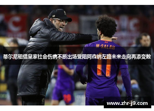 蒂尔尼租借皇家社会伤病不断出场受阻阿森纳左路未来走向再添变数 蒂尔尼租借皇家社会伤病不断出场受阻阿森纳左路未来走向再添变数