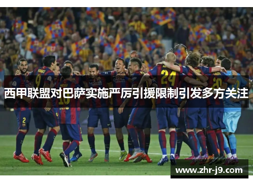 西甲联盟对巴萨实施严厉引援限制引发多方关注