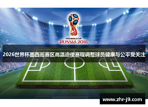 2026世界杯墨西哥赛区高温迫使赛程调整球员健康与公平受关注 2026世界杯墨西哥赛区高温迫使赛程调整球员健康与公平受关注