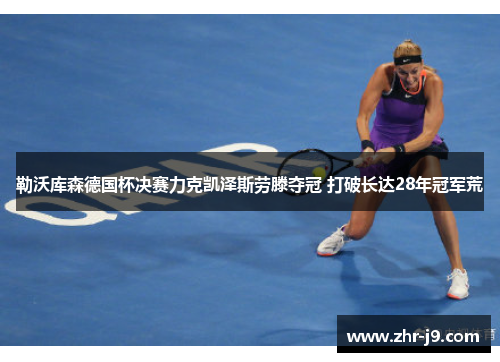 勒沃库森德国杯决赛力克凯泽斯劳滕夺冠 打破长达28年冠军荒