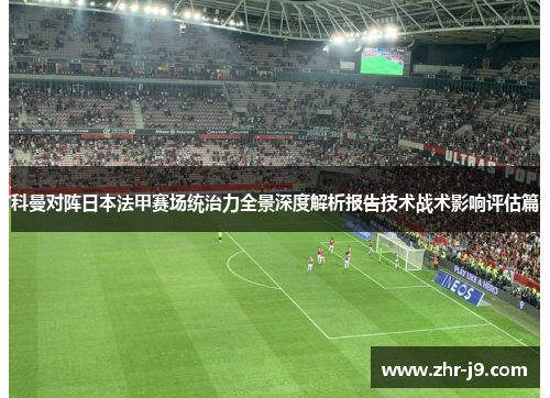科曼对阵日本法甲赛场统治力全景深度解析报告技术战术影响评估篇