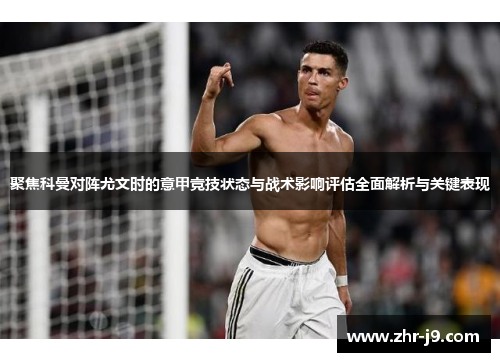 聚焦科曼对阵尤文时的意甲竞技状态与战术影响评估全面解析与关键表现 聚焦科曼对阵尤文时的意甲竞技状态与战术影响评估全面解析与关键表现